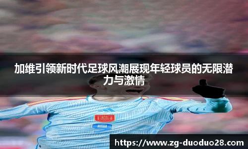加维引领新时代足球风潮展现年轻球员的无限潜力与激情