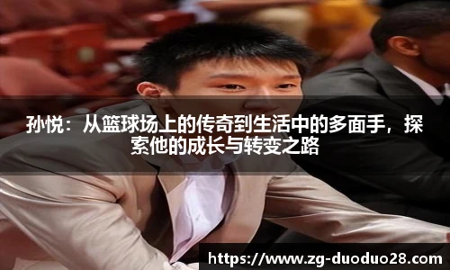 孙悦：从篮球场上的传奇到生活中的多面手，探索他的成长与转变之路